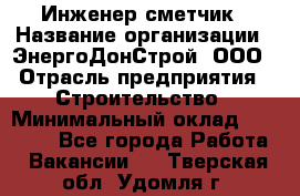 Инженер-сметчик › Название организации ­ ЭнергоДонСтрой, ООО › Отрасль предприятия ­ Строительство › Минимальный оклад ­ 35 000 - Все города Работа » Вакансии   . Тверская обл.,Удомля г.